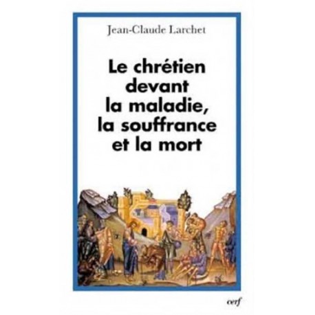 Le chrétien devant la maladie, la souffrance et la mort - Jean-Claude Larchet