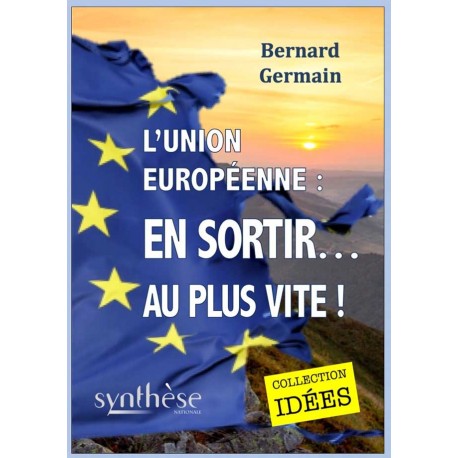 L'union Européenne : En sortir au plus vite ! - Bernard Germain
