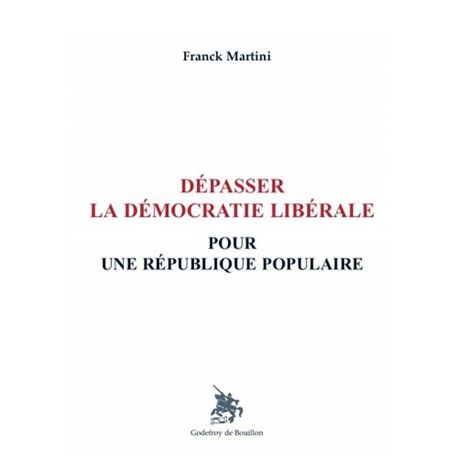 Dépasser la démocratie libérale Pour une république populaire - Franck Martini