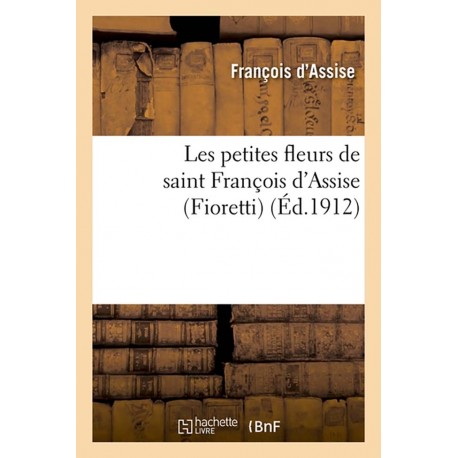 Les petites fleurs de saint François d'Assise (Fioretti) suivies des Considérations