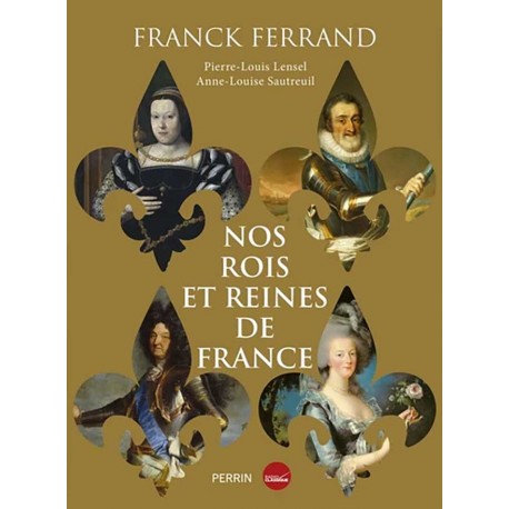 Nos rois et nos reines de France - Franck Ferrand, Pierre-Louis Lensel, Anne-Louise Sautreuil