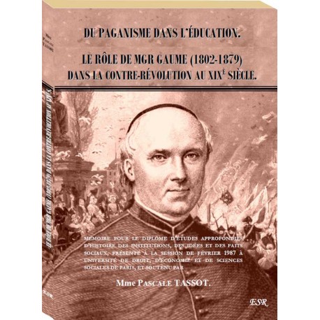 Du paganisme dans l'éducation. Le rôle de Mgr Gaume (1802-1879) dans la Contre-révolution au XIXe siècle - Pascale Tassot