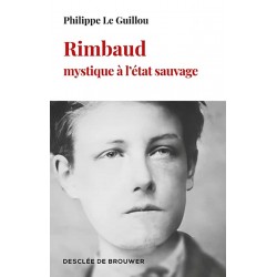 Rimbaud, mystique à l'état sauvage - Philippe Le Guillou
