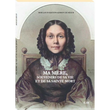 Ma mère, souvenirs de sa vie et de sa sainte mort - Mgr Louis-Gaston-Adrien de Segur
