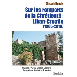 Sur les remparts de la Chrétienté: Liban-Croatie (1985-2010) - Ghislain Dubois