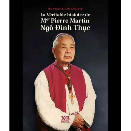 La Véritable histoire de Mgr Pierre Martin Ngô Đình Thục - Collectif