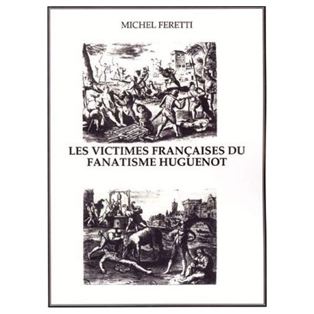 Les victimes françaises du fanatisme huguenot - Michel Feretti