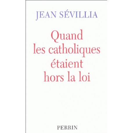 Quand les catholiques étaient hors la loi - Jean Sévillia