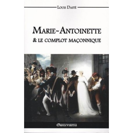Marie-Antoinette et le complot maçonnique - Louis Dasté