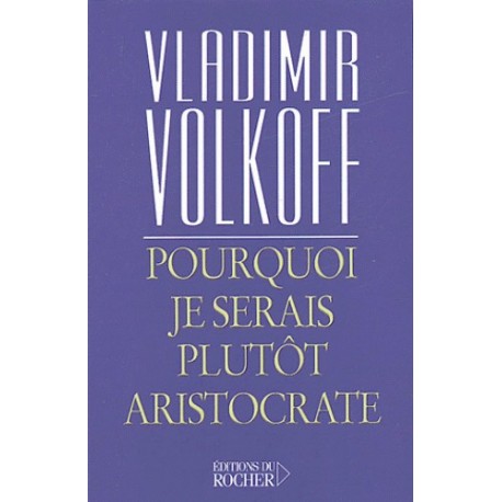 Pourquoi je serais plutôt aristocrate - Vladimir Volkoff