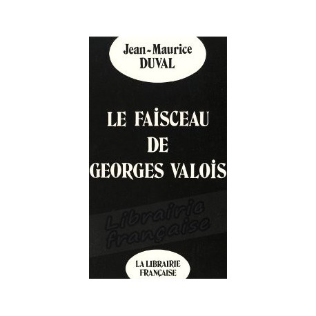 Le faisceau de Georges Valois - Jean-Maurice Duval