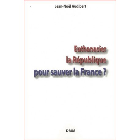 Euthanasier la République pour sauver la France ? - Jean-Noël Audibert