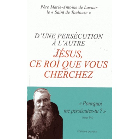 D'une persécution à l'autre, Jésus ce roi que vous cherchez - Père Marie-Antoine de Lavaur
