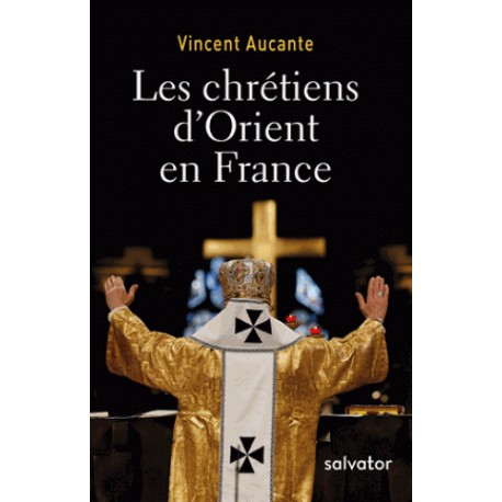 Les chrétiens d'Orient en France - Vincent Aucante