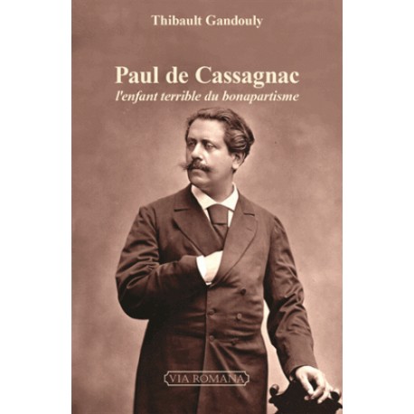 Paul de Cassagnac, l'enfant terrible du bonapartisme - Thibault Gandouly