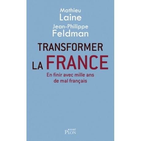 Transformer la France - Mathieu Laine, Jean-Philippe Feldman