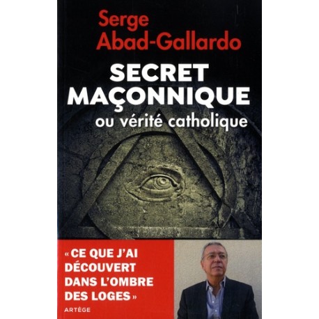 Secret maçonnique ou vérité catholique - Serge Abad-Gallardo