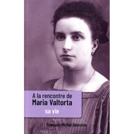 A la rencontre de Maria Valtorta - François-Michel Debroise