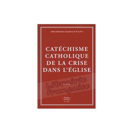 Catéchisme catholique de la crise dans l'Eglise. - Abbé Matthias Gaudron F.S.S.P.X.
