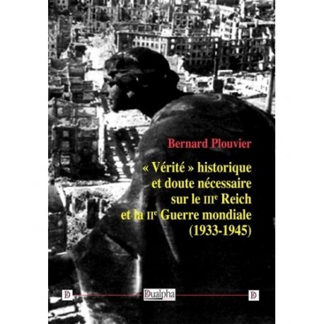 « Vérité » historique et doute nécessaire sur le IIIe Reich et la IIe guerre mondiale (1933-1945) - Bernard Plouvier