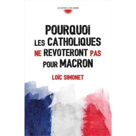 Pourquoi les catholiques ne revoteront pas pour Macron - Loïc Simonet