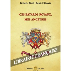 Ces bâtards royaux, mes ancêtres - Richard Finell Comte d'Auxois