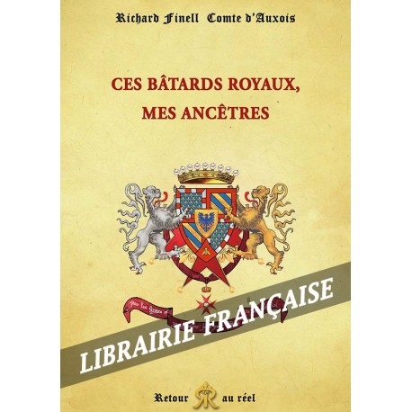 Ces bâtards royaux, mes ancêtres - Richard Finell Comte d'Auxois