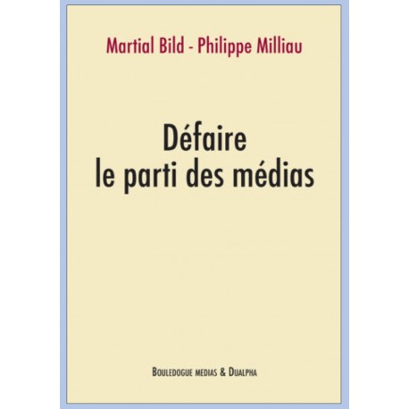 Défaire le parti des médias - Martial Bild, Philippe Milliau