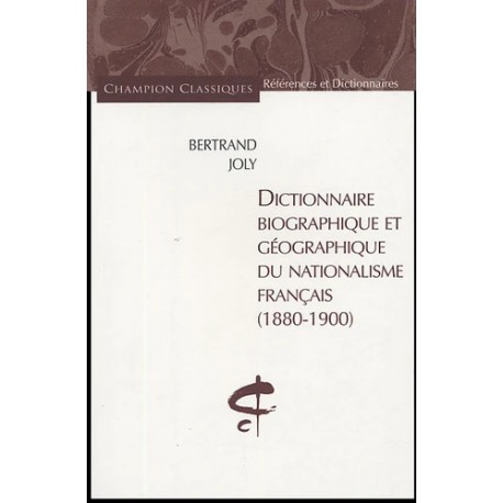 Dictionnaire biographique et géographique du nationalisme français (1880-1900) - Bertrand Joly