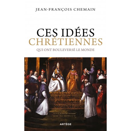Ces idées chrétiennes qui ont bouleversé le monde - Jean-François Chemain