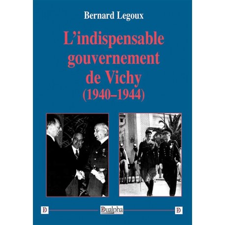 L'indispensable gouvernement de Vichy (1940-1944) - Bernard Legoux