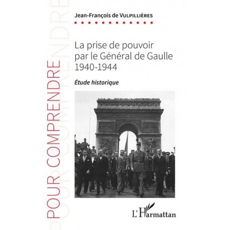 La prise de pouvoir par le Général de Gaulle 1940-1944 -  Jean-François de Vulpillières